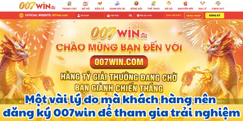 Một vài lý do mà khách hàng nên đăng ký 007win để tham gia trải nghiệm