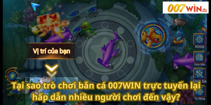 Tại sao trò chơi bắn cá 007win trực tuyến lại hấp dẫn nhiều người chơi đến vậy?