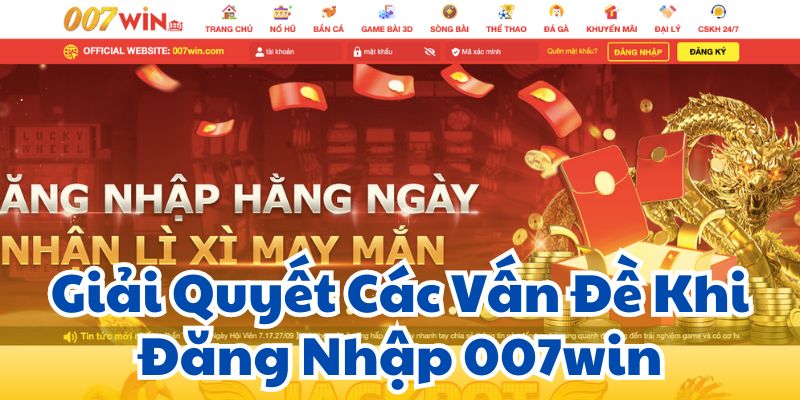 Giải Quyết Các Vấn Đề Khi Đăng Nhập 007win