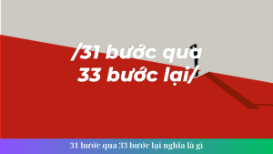 31 buoc qua 33 buoc lai nghia la gi